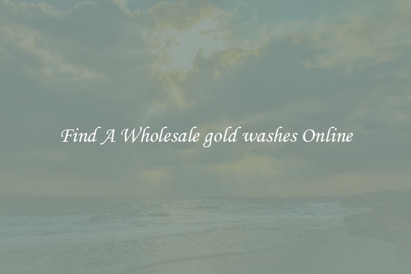 Find A Wholesale gold washes Online