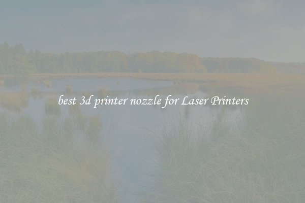 best 3d printer nozzle for Laser Printers