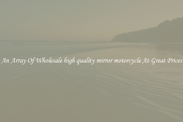 An Array Of Wholesale high quality mirror motorcycle At Great Prices