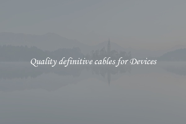 Quality definitive cables for Devices