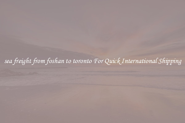 sea freight from foshan to toronto For Quick International Shipping
