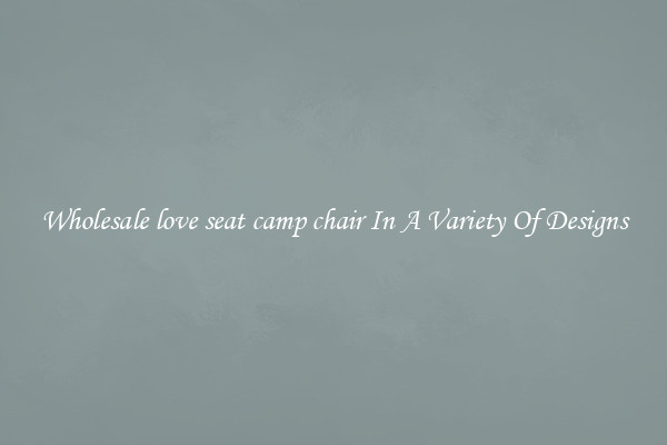 Wholesale love seat camp chair In A Variety Of Designs