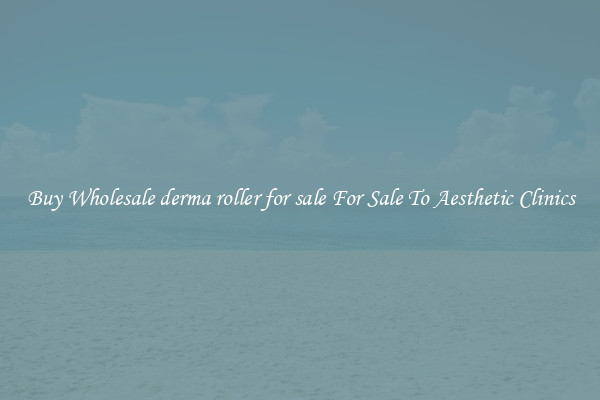 Buy Wholesale derma roller for sale For Sale To Aesthetic Clinics