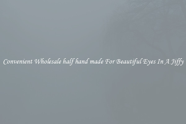 Convenient Wholesale half hand made For Beautiful Eyes In A Jiffy