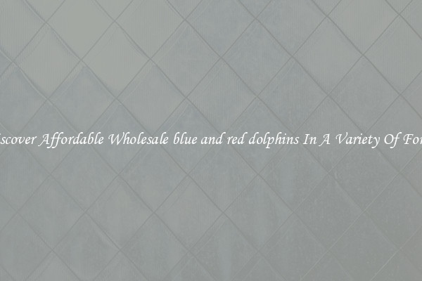 Discover Affordable Wholesale blue and red dolphins In A Variety Of Forms