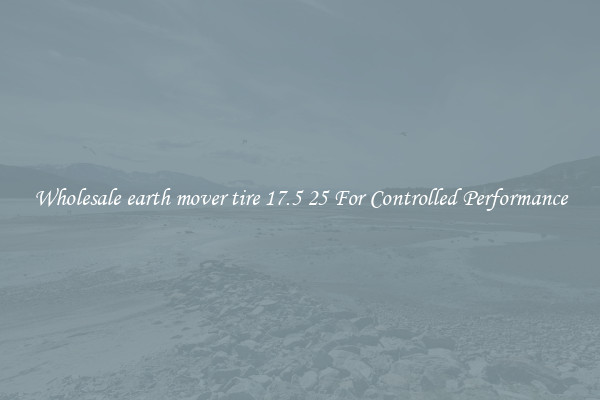 Wholesale earth mover tire 17.5 25 For Controlled Performance