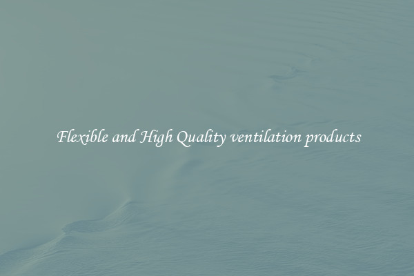 Flexible and High Quality ventilation products