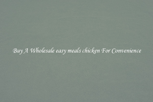 Buy A Wholesale easy meals chicken For Convenience