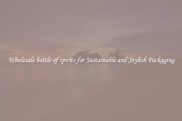 Wholesale bottle of spirits for Sustainable and Stylish Packaging