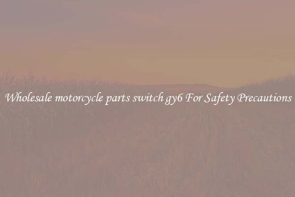 Wholesale motorcycle parts switch gy6 For Safety Precautions