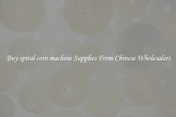 Buy spiral coin machine Supplies From Chinese Wholesalers