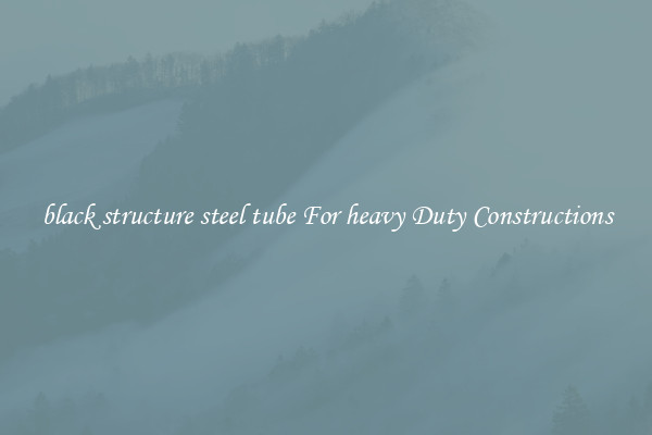 black structure steel tube For heavy Duty Constructions