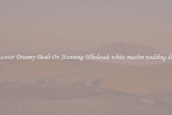 Discover Dreamy Deals On Stunning Wholesale white muslim wedding dress