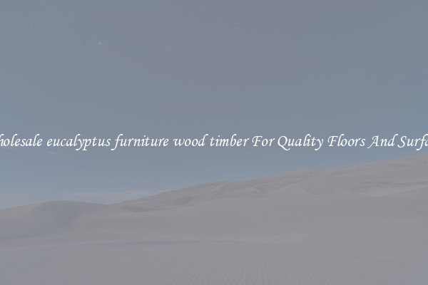 Wholesale eucalyptus furniture wood timber For Quality Floors And Surfaces
