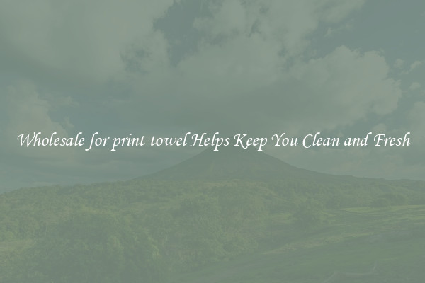 Wholesale for print towel Helps Keep You Clean and Fresh