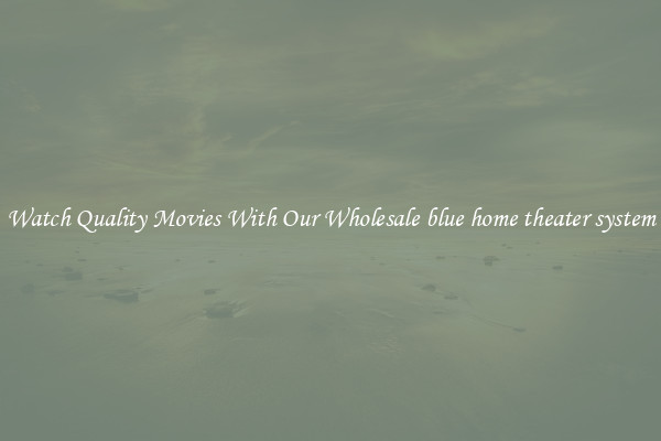 Watch Quality Movies With Our Wholesale blue home theater system