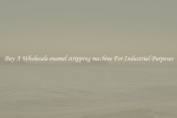 Buy A Wholesale enamel stripping machine For Industrial Purposes
