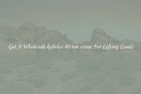Get A Wholesale kobelco 40 ton crane For Lifting Loads