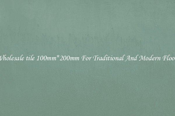 Wholesale tile 100mm*200mm For Traditional And Modern Floors