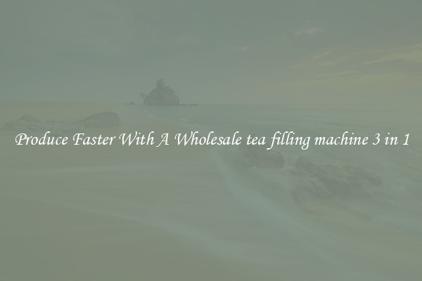 Produce Faster With A Wholesale tea filling machine 3 in 1