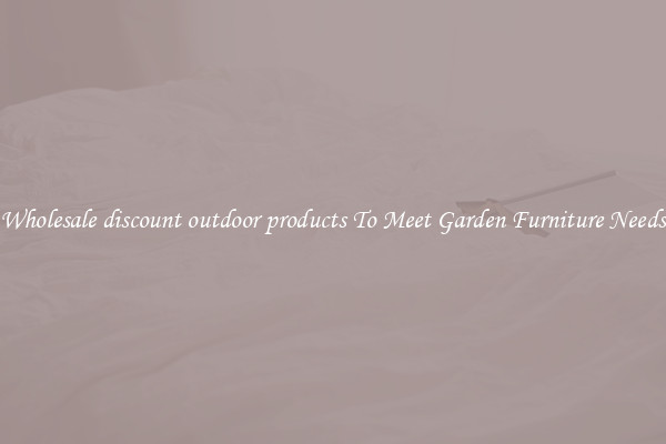 Wholesale discount outdoor products To Meet Garden Furniture Needs