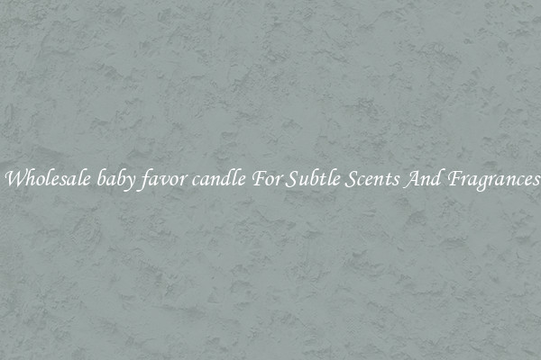 Wholesale baby favor candle For Subtle Scents And Fragrances