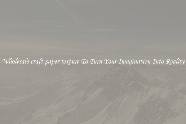 Wholesale craft paper texture To Turn Your Imagination Into Reality