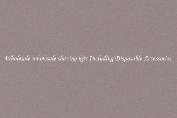 Wholesale wholesale shaving kits Including Disposable Accessories 