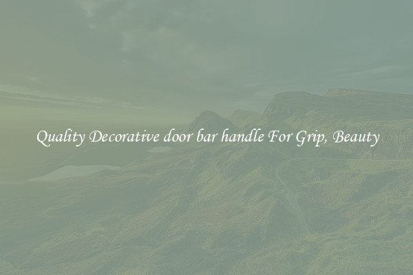 Quality Decorative door bar handle For Grip, Beauty