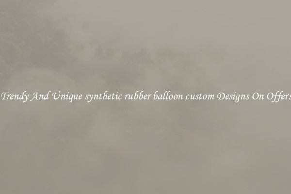 Trendy And Unique synthetic rubber balloon custom Designs On Offers