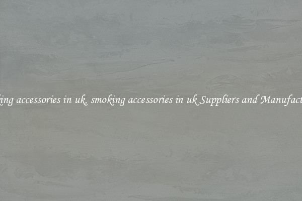 smoking accessories in uk, smoking accessories in uk Suppliers and Manufacturers