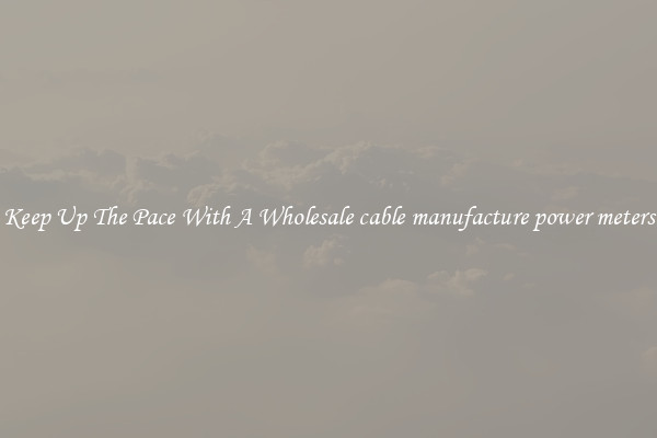 Keep Up The Pace With A Wholesale cable manufacture power meters