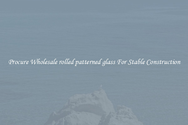 Procure Wholesale rolled patterned glass For Stable Construction