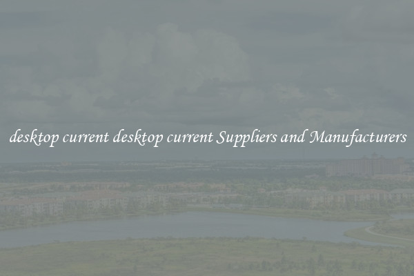 desktop current desktop current Suppliers and Manufacturers