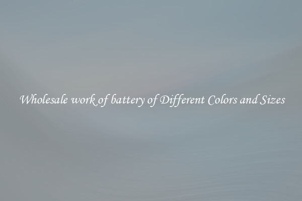 Wholesale work of battery of Different Colors and Sizes