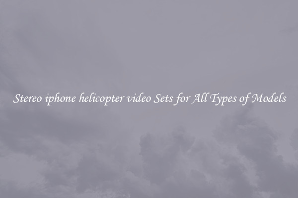 Stereo iphone helicopter video Sets for All Types of Models
