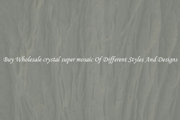 Buy Wholesale crystal super mosaic Of Different Styles And Designs