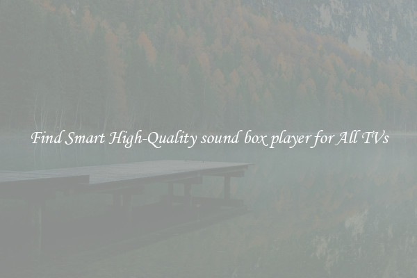 Find Smart High-Quality sound box player for All TVs