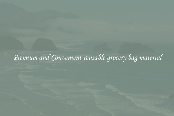 Premium and Convenient reusable grocery bag material