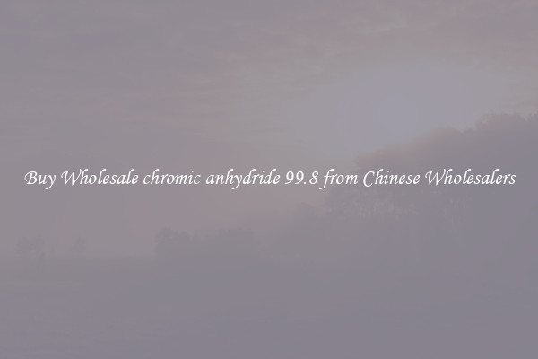 Buy Wholesale chromic anhydride 99.8 from Chinese Wholesalers