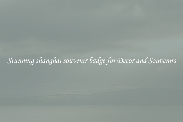 Stunning shanghai souvenir badge for Decor and Souvenirs