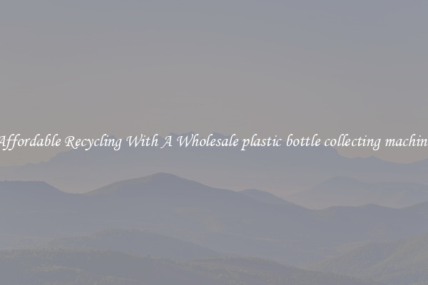 Affordable Recycling With A Wholesale plastic bottle collecting machine