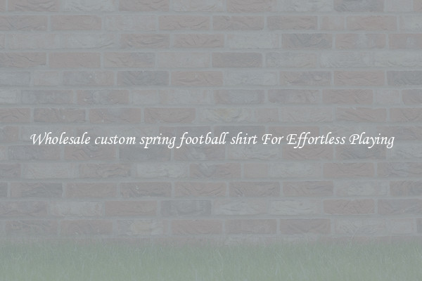 Wholesale custom spring football shirt For Effortless Playing