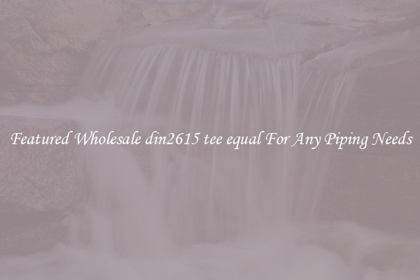 Featured Wholesale din2615 tee equal For Any Piping Needs