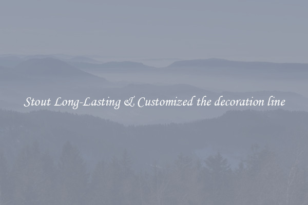 Stout Long-Lasting & Customized the decoration line