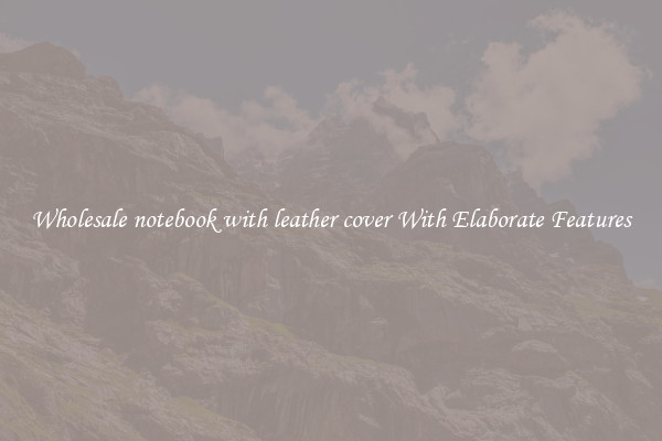 Wholesale notebook with leather cover With Elaborate Features