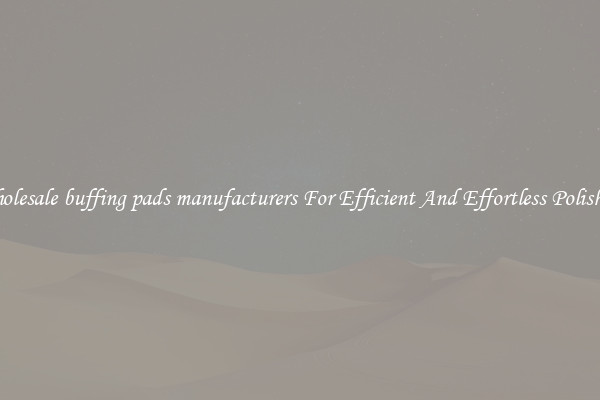 Wholesale buffing pads manufacturers For Efficient And Effortless Polishing