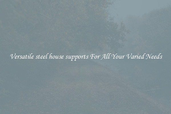 Versatile steel house supports For All Your Varied Needs