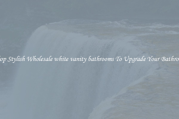 Shop Stylish Wholesale white vanity bathrooms To Upgrade Your Bathroom