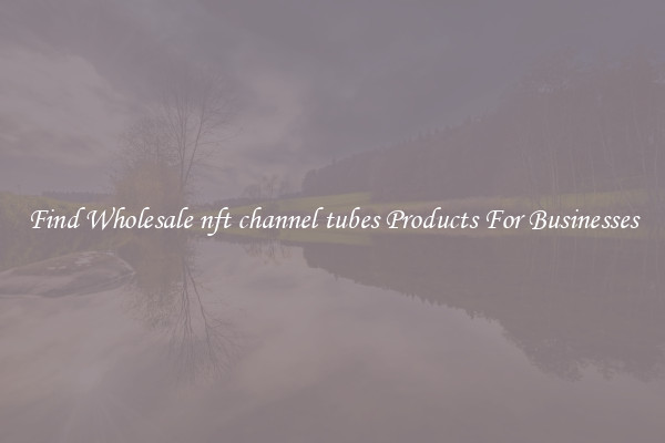 Find Wholesale nft channel tubes Products For Businesses